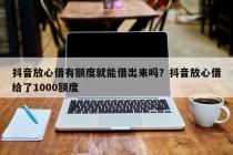 抖音放心借有额度就能借出来吗？抖音放心借给了1000额度