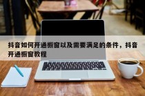 抖音如何开通橱窗以及需要满足的条件,抖音开通橱窗教程