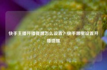 快手主播开播提醒怎么设置？快手哪里设置开播提醒