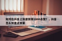 如何在抖音上快速获得1000点赞？抖音怎么快速点赞量