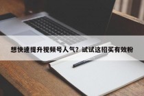 想快速提升视频号人气？试试这招买有效粉