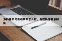 多抖音账号自动发布怎么做，合规操作要点解析