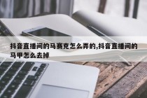 抖音直播间的马赛克怎么弄的,抖音直播间的马甲怎么去掉