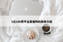 1元100赞平台靠谱吗？新手做短视频该不该花钱买赞？