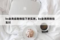 ks业务自助微信下单实测,ks业务网微信支付