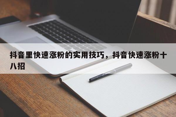 抖音里快速涨粉的实用技巧,抖音快速涨粉十八招
