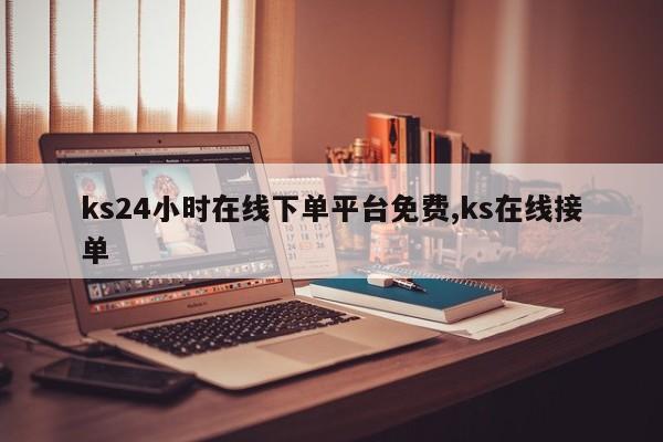 ks24小时在线下单平台免费,ks在线接单