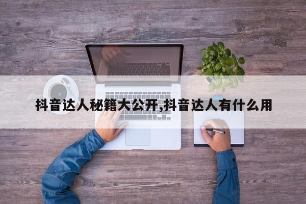 抖音达人秘籍大公开,抖音达人有什么用