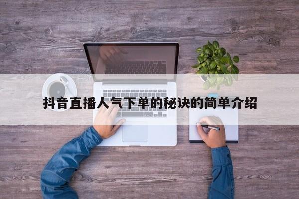 抖音直播人气下单的秘诀的简单介绍,抖音直播怎样才能上人气