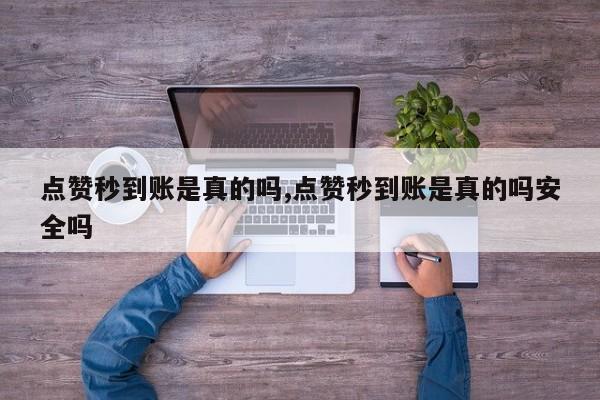 点赞秒到账是真的吗,点赞秒到账是真的吗安全吗