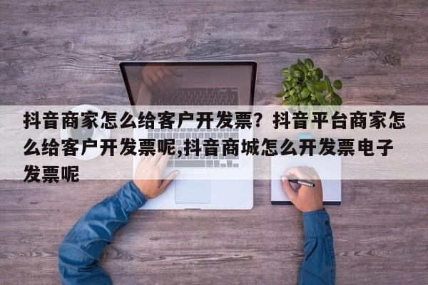 抖音商家怎么给客户开发票?抖音平台商家怎么给客户开发票呢