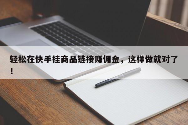 轻松在快手挂商品链接赚佣金,这样做就对了!