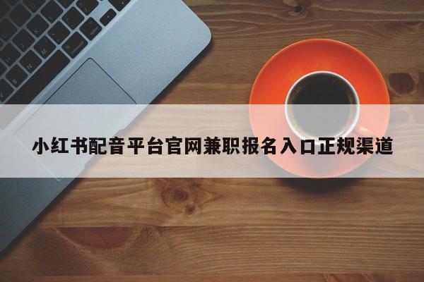 小红书配音平台官网兼职报名入口正规渠道