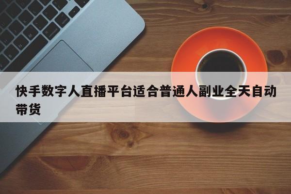 快手数字人直播平台适合普通人副业全天自动带货