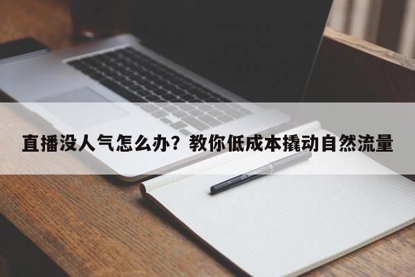 直播没人气怎么办?教你低成本撬动自然流量