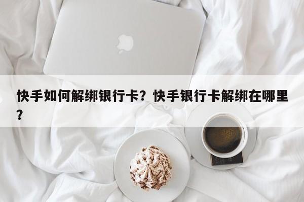 快手如何解绑银行卡?快手银行卡解绑在哪里?