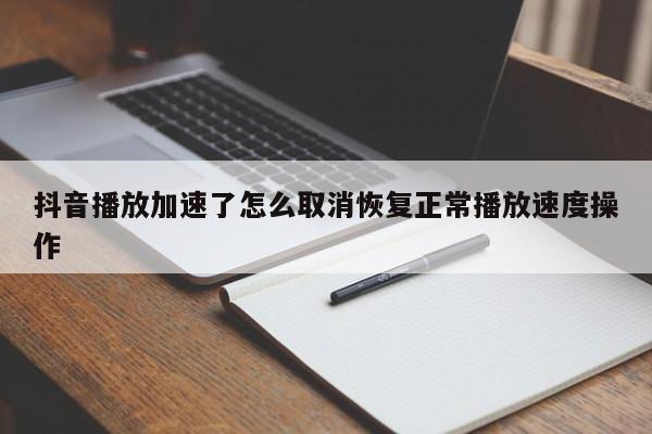 抖音播放加速了怎么取消恢复正常播放速度操作